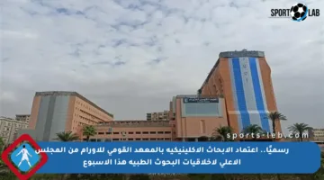 رسميًا.. اعتماد الأبحاث الإكلينيكية بالمعهد القومي للأورام من المجلس الأعلى لأخلاقيات البحوث الطبية هذا الأسبوع